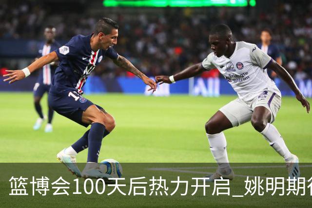 篮博会100天后热力开启 姚明期待开发新的快乐